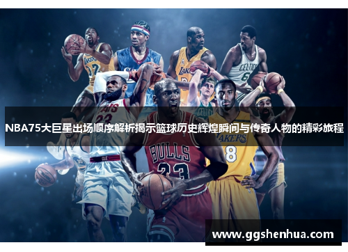 NBA75大巨星出场顺序解析揭示篮球历史辉煌瞬间与传奇人物的精彩旅程