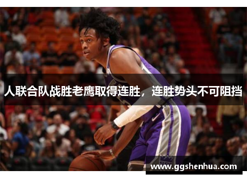 人联合队战胜老鹰取得连胜，连胜势头不可阻挡